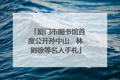 厦门市图书馆首度公开孙中山、林则徐等名人手札