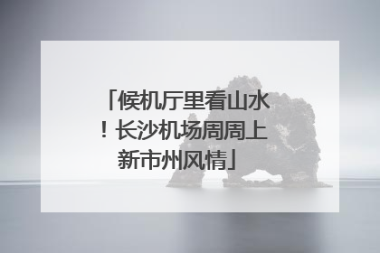 候机厅里看山水！长沙机场周周上新市州风情