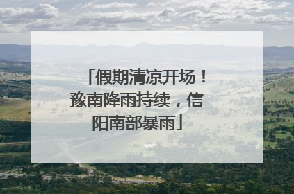 假期清凉开场！豫南降雨持续，信阳南部暴雨