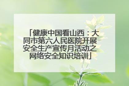 健康中国看山西：大同市第六人民医院开展安全生产宣传月活动之网络安全知识培训