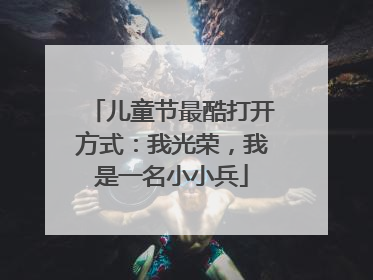 儿童节最酷打开方式：我光荣，我是一名小小兵