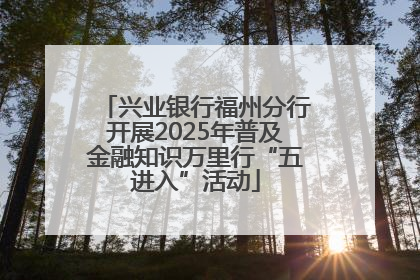 兴业银行福州分行开展2025年普及金融知识万里行“五进入”活动