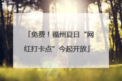 免费！福州夏日“网红打卡点”今起开放