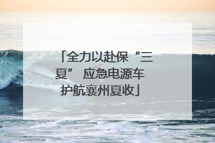 全力以赴保“三夏” 应急电源车护航襄州夏收
