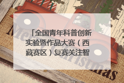全国青年科普创新实验暨作品大赛（西藏赛区）复赛关注智慧环保等主题