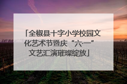 全椒县十字小学校园文化艺术节暨庆“六·一”文艺汇演璀璨绽放