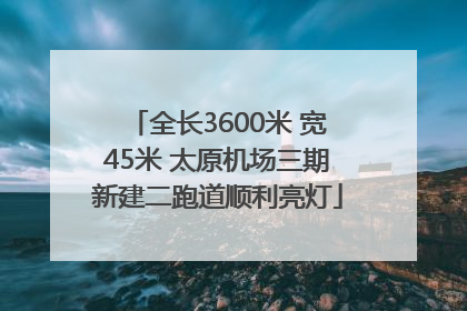 全长3600米 宽45米 太原机场三期新建二跑道顺利亮灯
