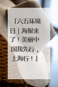 六五环境日｜海报来了！美丽中国我先行，上海行！