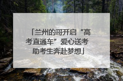 兰州的哥开启“高考直通车”爱心送考 助考生奔赴梦想