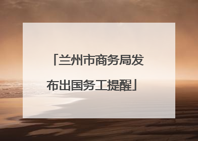 兰州市商务局发布出国务工提醒
