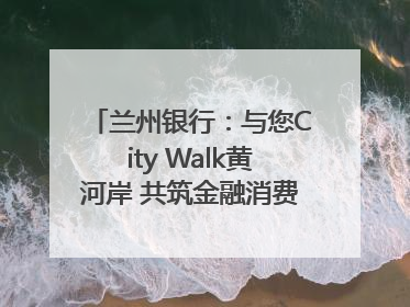 兰州银行：与您City Walk黄河岸 共筑金融消费“安全堤”