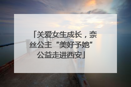 关爱女生成长，奈丝公主“美好予她”公益走进西安