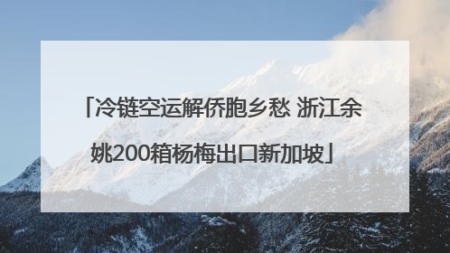 冷链空运解侨胞乡愁 浙江余姚200箱杨梅出口新加坡