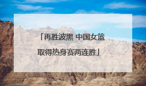 再胜波黑 中国女篮取得热身赛两连胜