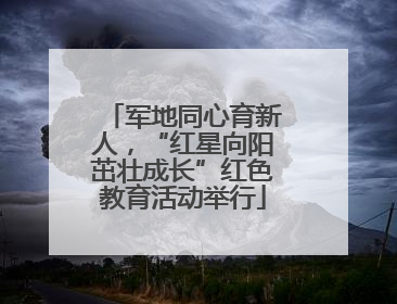 军地同心育新人，“红星向阳茁壮成长”红色教育活动举行