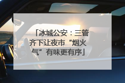 冰城公安：三管齐下让夜市“烟火气”有味更有序