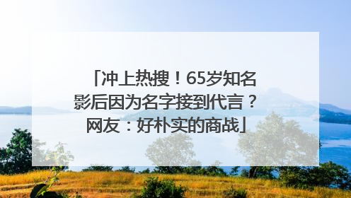 冲上热搜！65岁知名影后因为名字接到代言？网友：好朴实的商战