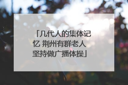 几代人的集体记忆 荆州有群老人坚持做广播体操