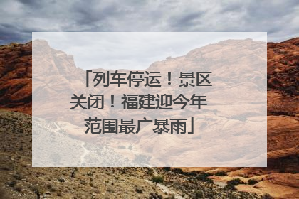 列车停运！景区关闭！福建迎今年范围最广暴雨