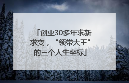创业30多年求新求变，“领带大王”的三个人生坐标