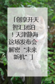 创享开天 智汇团泊！天津静海这场发布会解密“未来新机”