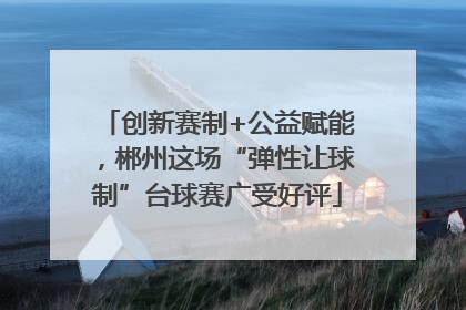 创新赛制+公益赋能，郴州这场“弹性让球制”台球赛广受好评