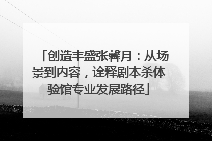 创造丰盛张馨月：从场景到内容，诠释剧本杀体验馆专业发展路径