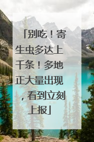 别吃！寄生虫多达上千条！多地正大量出现，看到立刻上报