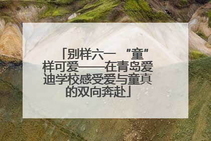 别样六一 “童”样可爱——在青岛爱迪学校感受爱与童真的双向奔赴