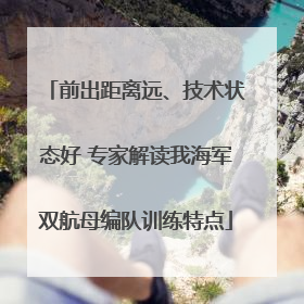 前出距离远、技术状态好 专家解读我海军双航母编队训练特点