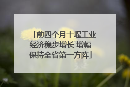 前四个月十堰工业经济稳步增长 增幅保持全省第一方阵