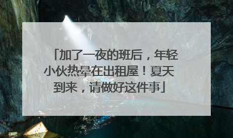 加了一夜的班后，年轻小伙热晕在出租屋！夏天到来，请做好这件事