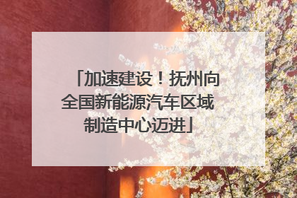 加速建设！抚州向全国新能源汽车区域制造中心迈进