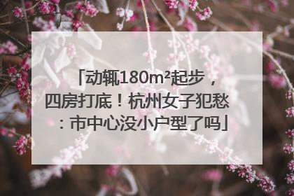 动辄180m²起步，四房打底！杭州女子犯愁：市中心没小户型了吗