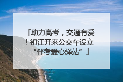 助力高考，交通有爱！镇江开来公交车设立“伴考爱心驿站”