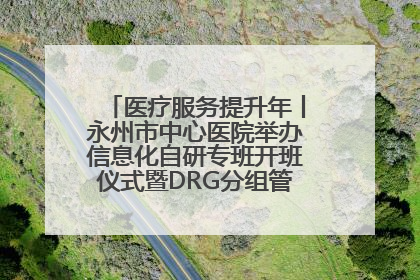 医疗服务提升年丨永州市中心医院举办信息化自研专班开班仪式暨DRG分组管理系统上线培训会