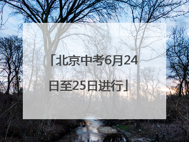 北京中考6月24日至25日进行