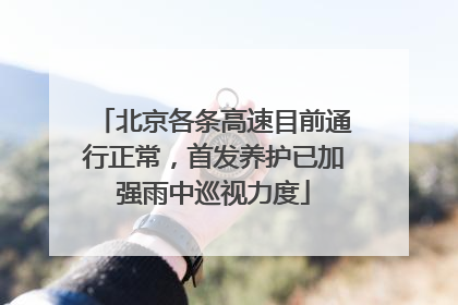 北京各条高速目前通行正常，首发养护已加强雨中巡视力度