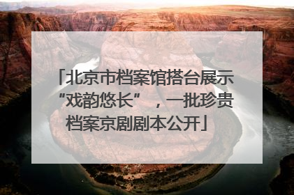 北京市档案馆搭台展示“戏韵悠长”，一批珍贵档案京剧剧本公开
