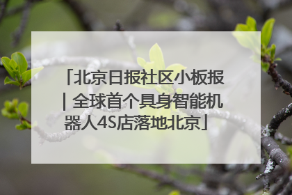 北京日报社区小板报｜全球首个具身智能机器人4S店落地北京