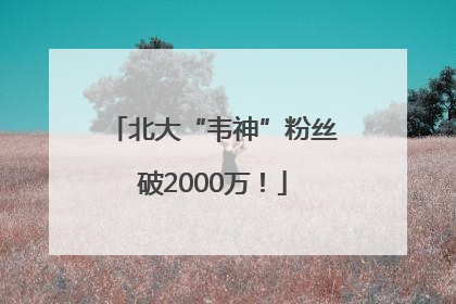 北大“韦神”粉丝破2000万！