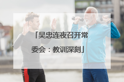 吴忠连夜召开常委会：教训深刻
