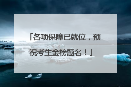 各项保障已就位，预祝考生金榜题名！