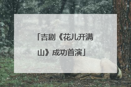 吉剧《花儿开满山》成功首演