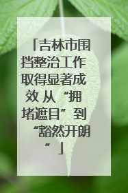 吉林市围挡整治工作取得显著成效 从“拥堵遮目”到“豁然开朗”