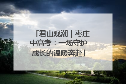 君山观潮｜枣庄中高考：一场守护成长的温暖奔赴