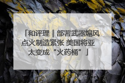和评理｜部署武器煽风点火制造紧张 美国将亚太变成“火药桶”