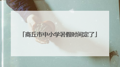 商丘市中小学暑假时间定了