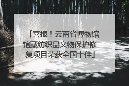喜报！云南省博物馆馆藏纺织品文物保护修复项目荣获全国十佳