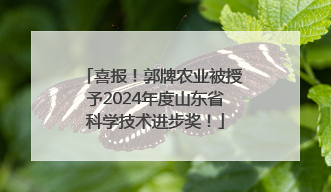 喜报！郭牌农业被授予2024年度山东省科学技术进步奖！